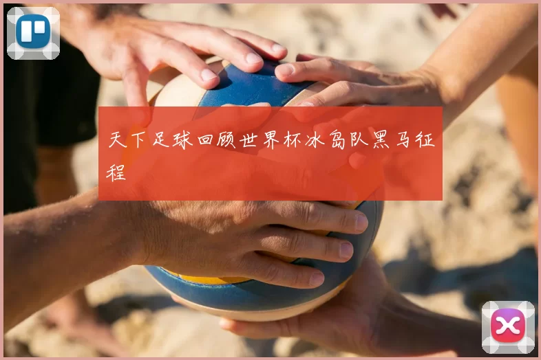 天下足球回顾世界杯冰岛队黑马征程