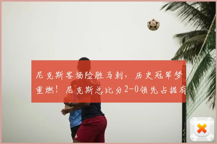 尼克斯客场险胜马刺,历史冠军梦重燃!尼克斯总比分2-0领先占据有利地位_比赛_优势_失误