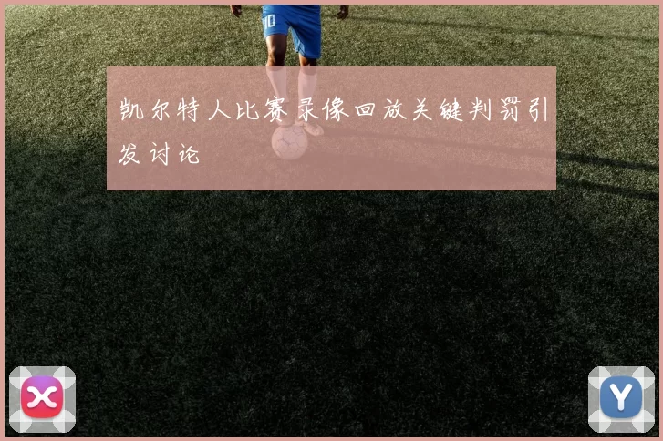 凯尔特人比赛录像回放关键判罚引发讨论