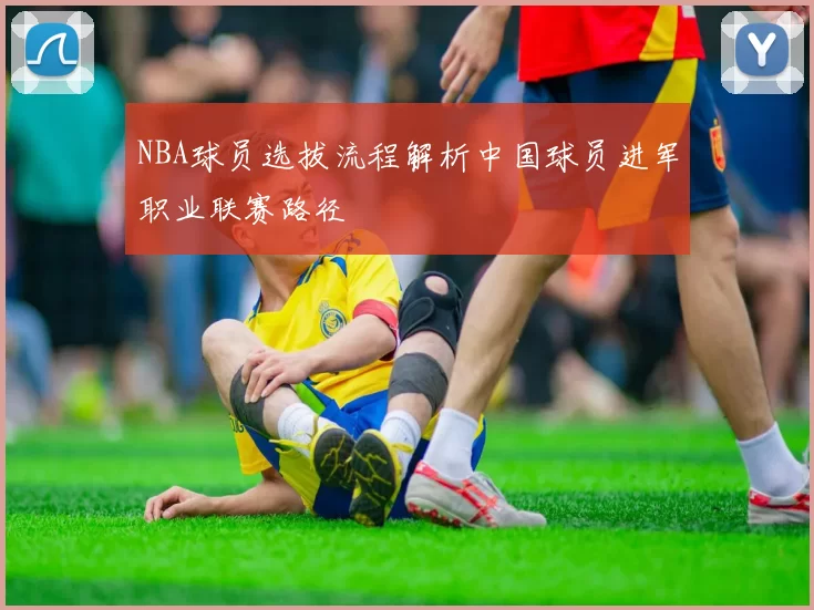 NBA球员选拔流程解析中国球员进军职业联赛路径