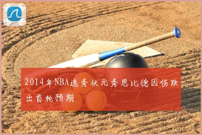 2014年NBA选秀状元秀恩比德因伤跌出首轮预期