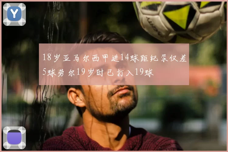 18岁亚马尔西甲进14球距纪录仅差5球劳尔19岁时已打入19球