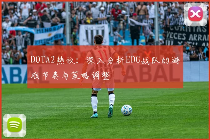DOTA2热议：深入分析EDG战队的游戏节奏与策略调整