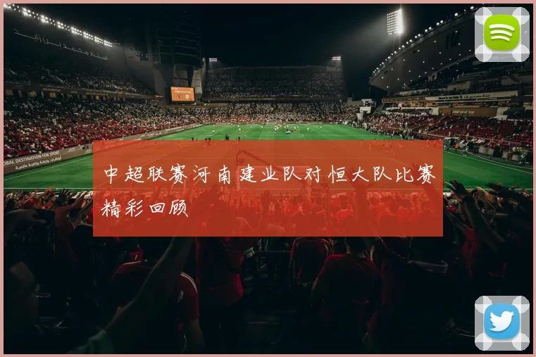 中超联赛河南建业队对恒大队比赛精彩回顾