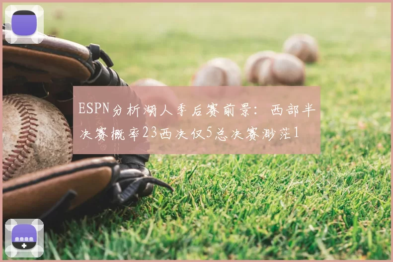 ESPN分析湖人季后赛前景：西部半决赛概率23西决仅5总决赛渺茫1