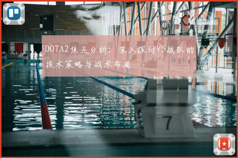 DOTA2焦点分析:深入探讨V5战队的技术策略与战术布局