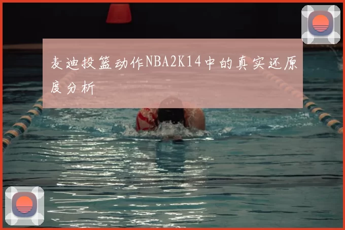 麦迪投篮动作NBA2K14中的真实还原度分析