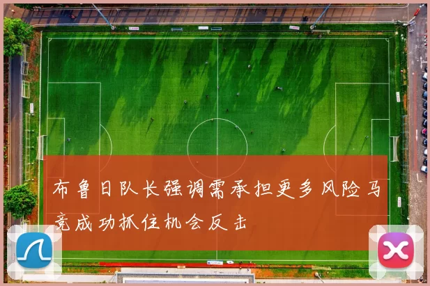 布鲁日队长强调需承担更多风险马竞成功抓住机会反击