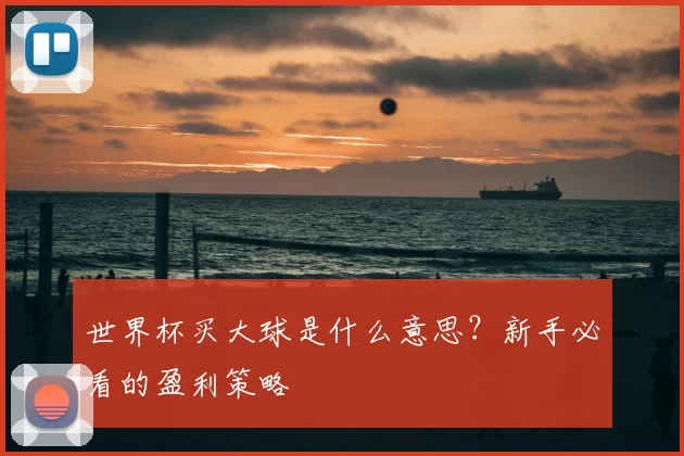 世界杯买大球是什么意思?新手必看的盈利策略
