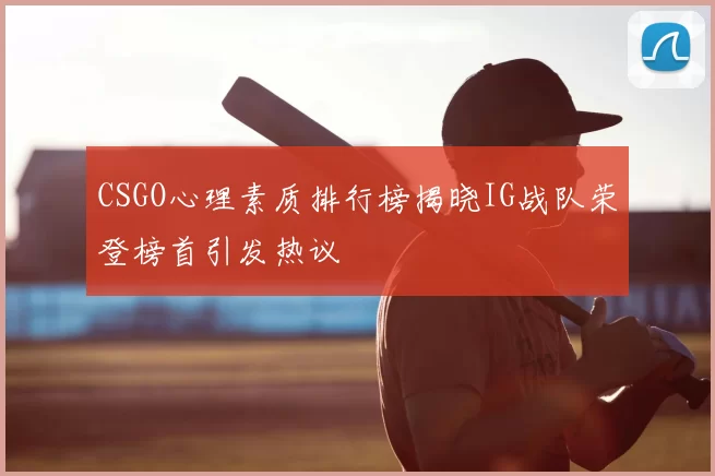 CSGO心理素质排行榜揭晓IG战队荣登榜首引发热议