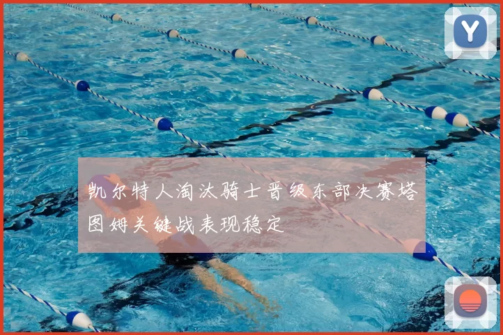 凯尔特人淘汰骑士晋级东部决赛塔图姆关键战表现稳定