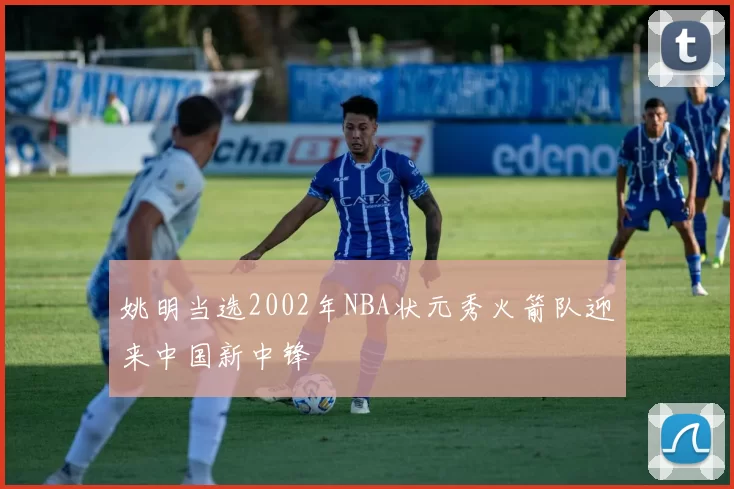 姚明当选2002年NBA状元秀火箭队迎来中国新中锋