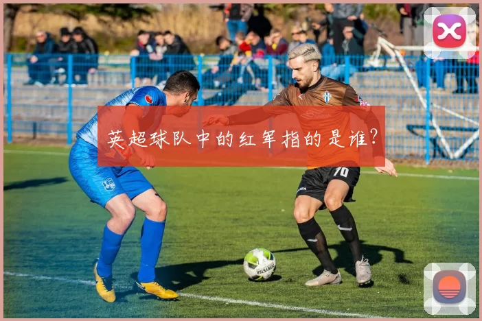 英超球队中的红军指的是谁?