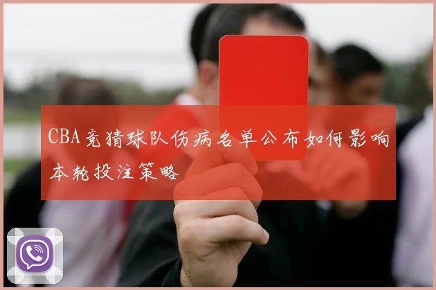CBA竞猜球队伤病名单公布如何影响本轮投注策略