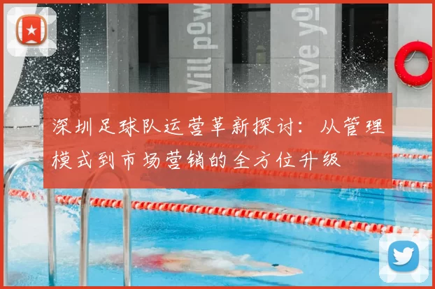 深圳足球队运营革新探讨:从管理模式到市场营销的全方位升级