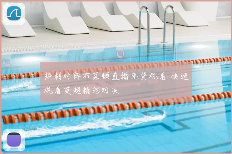 热刺对阵布莱顿直播免费观看 快速观看英超精彩对决