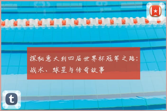 探秘意大利四届世界杯冠军之路：战术、球星与传奇故事