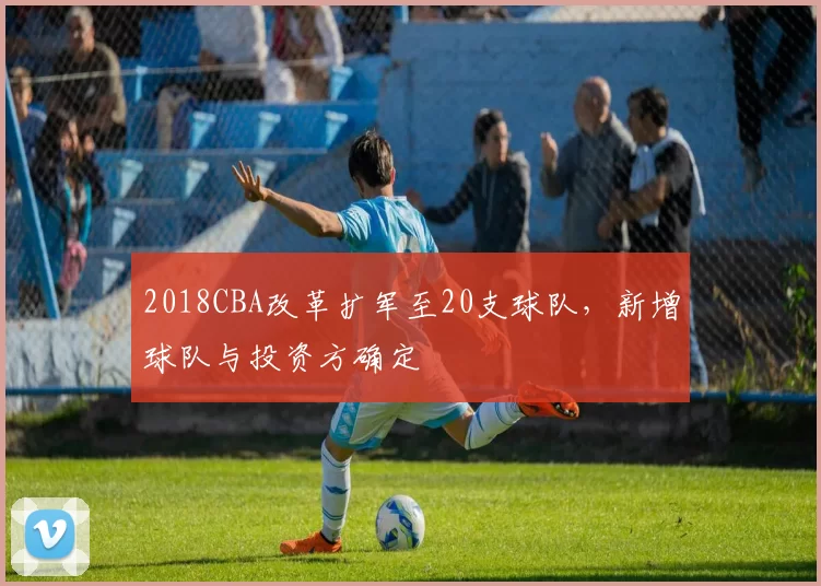 2018CBA改革扩军至20支球队,新增球队与投资方确定