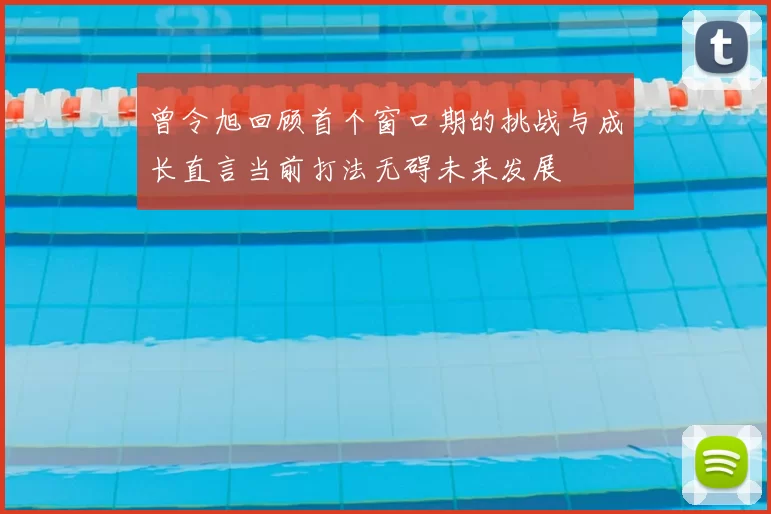 曾令旭回顾首个窗口期的挑战与成长直言当前打法无碍未来发展