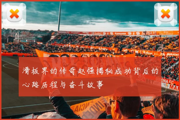 滑板界的传奇赵强揭秘成功背后的心路历程与奋斗故事