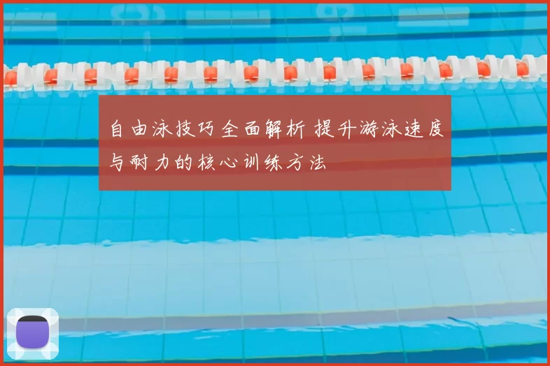 自由泳技巧全面解析 提升游泳速度与耐力的核心训练方法