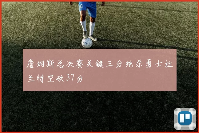 詹姆斯总决赛关键三分绝杀勇士杜兰特空砍37分