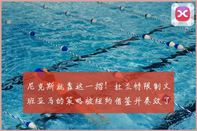 尼克斯就靠这一招!杜兰特限制文班亚马的策略被纽约借鉴并奏效了