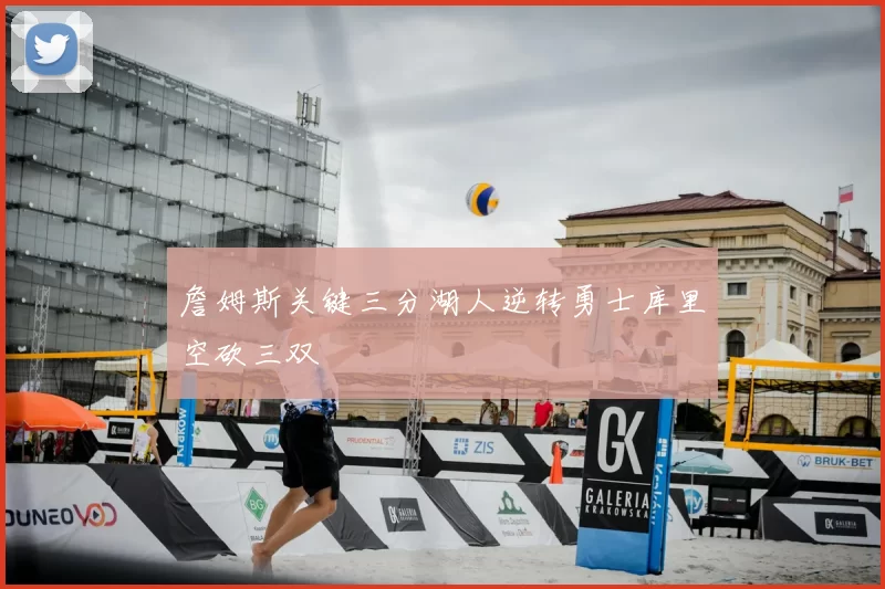 詹姆斯关键三分湖人逆转勇士库里空砍三双