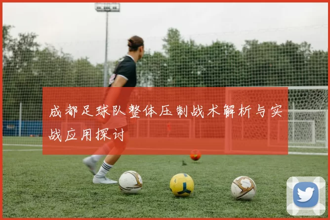 成都足球队整体压制战术解析与实战应用探讨