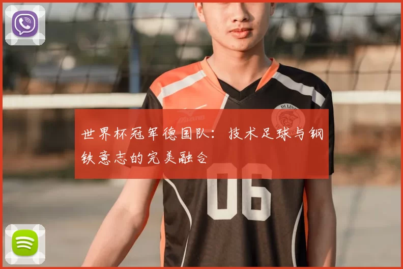 世界杯冠军德国队:技术足球与钢铁意志的完美融合