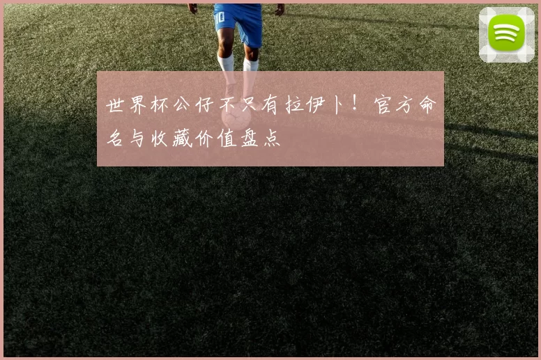 世界杯公仔不只有拉伊卜!官方命名与收藏价值盘点