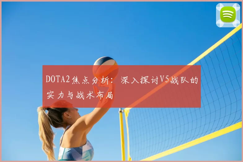 DOTA2焦点分析：深入探讨V5战队的实力与战术布局