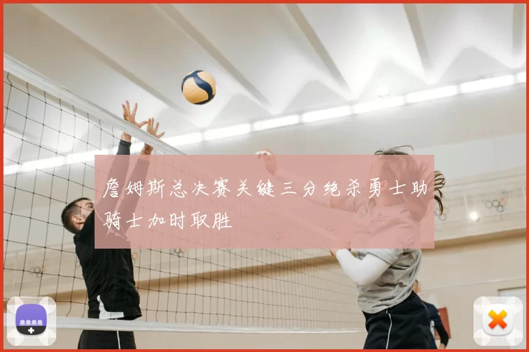 詹姆斯总决赛关键三分绝杀勇士助骑士加时取胜