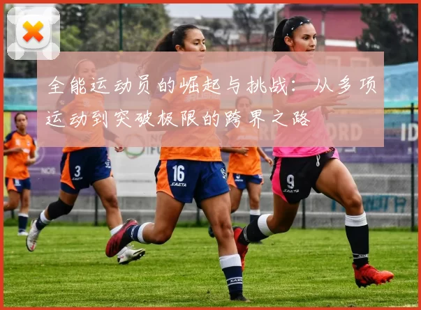 全能运动员的崛起与挑战:从多项运动到突破极限的跨界之路