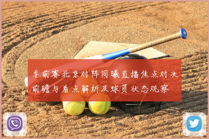 季前赛北京对阵同曦直播焦点对决前瞻与看点解析及球员状态观察