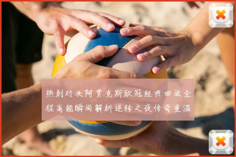 热刺对决阿贾克斯欧冠经典回放全程高能瞬间解析逆转之夜传奇重温