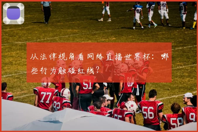 从法律视角看网络直播世界杯：哪些行为触碰红线？