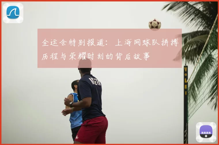 全运会特别报道：上海网球队拼搏历程与荣耀时刻的背后故事
