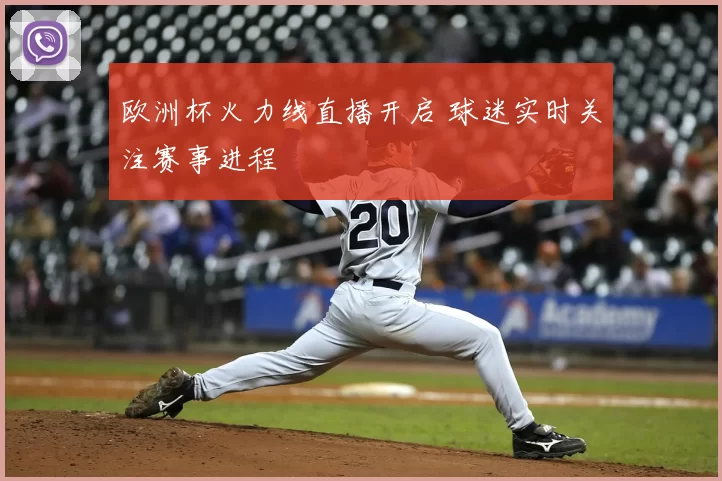 欧洲杯火力线直播开启 球迷实时关注赛事进程