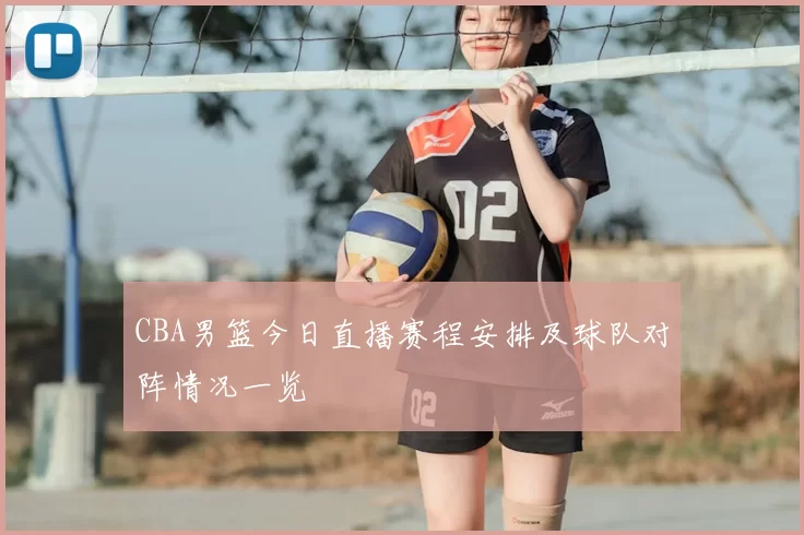 CBA男篮今日直播赛程安排及球队对阵情况一览