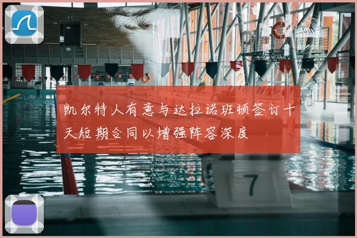 凯尔特人有意与达拉诺班顿签订十天短期合同以增强阵容深度