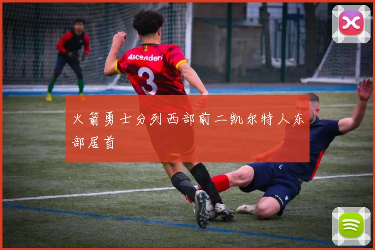 火箭勇士分列西部前二凯尔特人东部居首