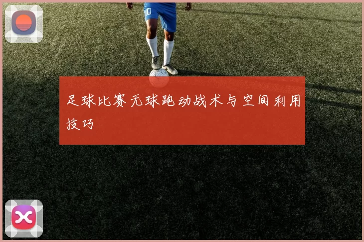 足球比赛无球跑动战术与空间利用技巧