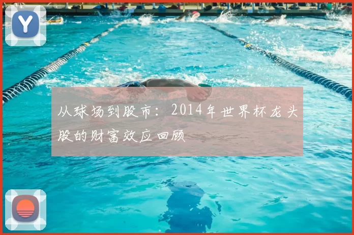 从球场到股市：2014年世界杯龙头股的财富效应回顾