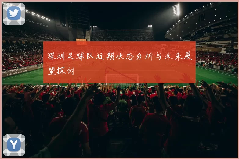 深圳足球队近期状态分析与未来展望探讨