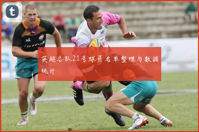 英超各队21号球员名单整理与数据统计