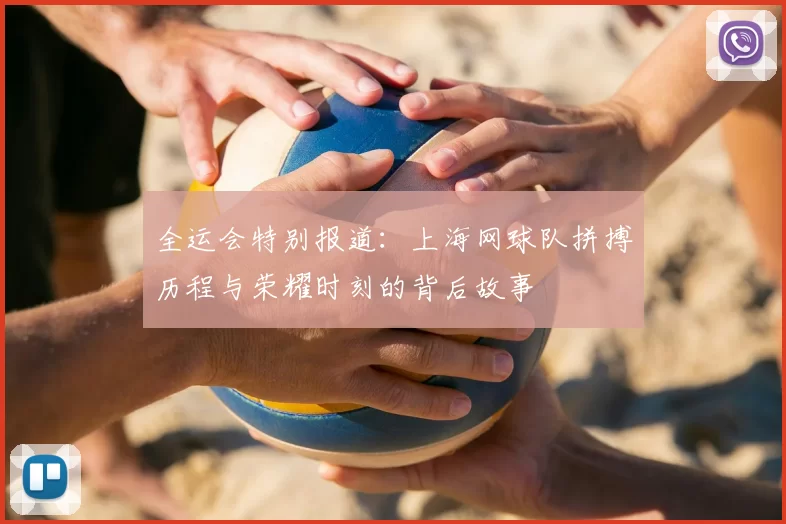 全运会特别报道：上海网球队拼搏历程与荣耀时刻的背后故事