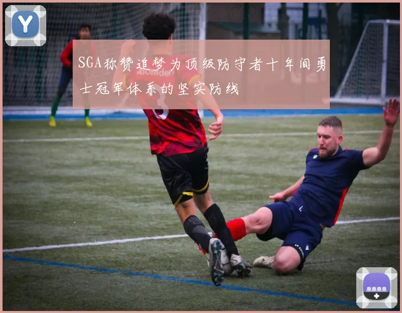 SGA称赞追梦为顶级防守者十年间勇士冠军体系的坚实防线