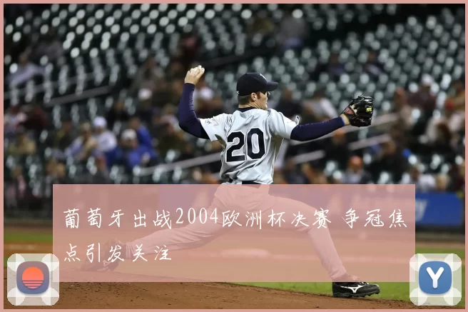 葡萄牙出战2004欧洲杯决赛 争冠焦点引发关注