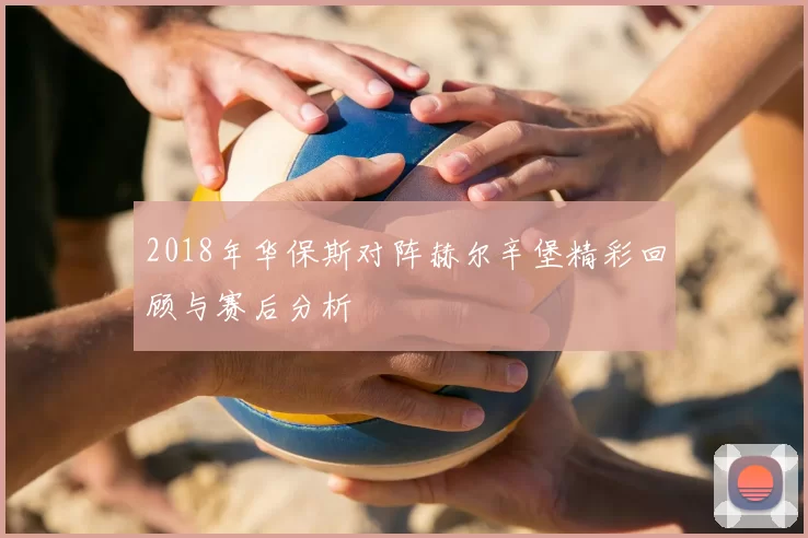 2018年华保斯对阵赫尔辛堡精彩回顾与赛后分析